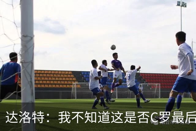 达洛特：我不知道这是否C罗最后一届世界杯，他理应赢得世界杯